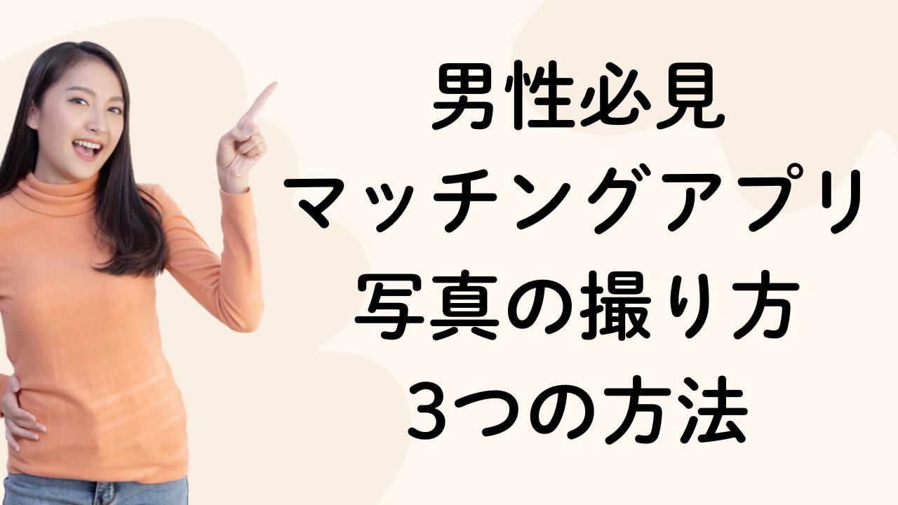 男性必見
マッチングアプリ写真の撮り方
3つの方法