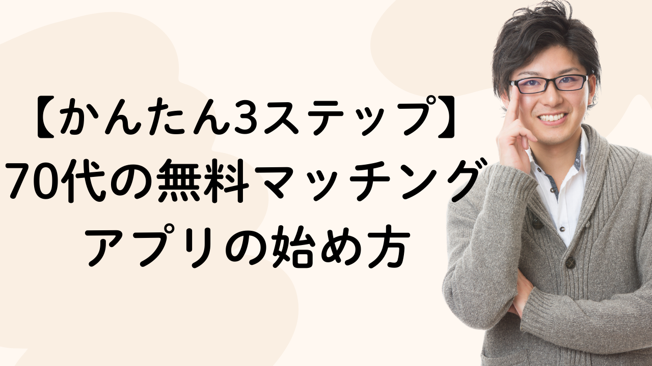 70代の無料マッチングアプリの始め方【かんたん3ステップ】