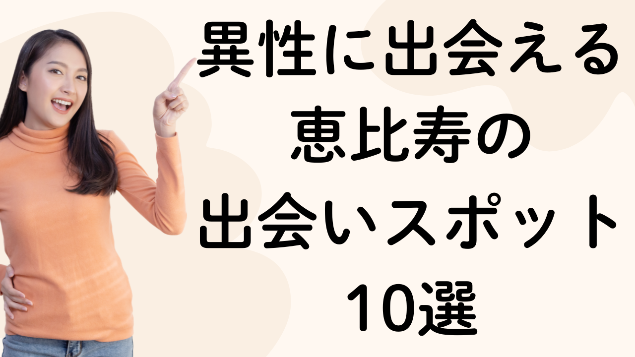 異性に出会える
恵比寿の
出会いスポット
10選
