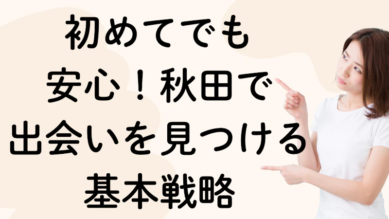 初めてでも
安心！秋田で
出会いを見つける基本戦略