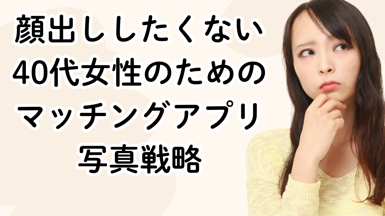 顔出ししたくない40代女性のためのマッチングアプリ写真戦略