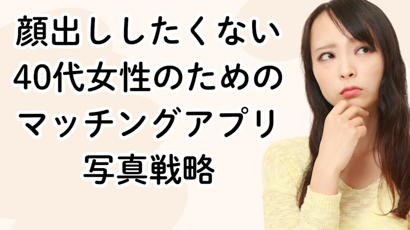顔出ししたくない40代女性のためのマッチングアプリ写真戦略