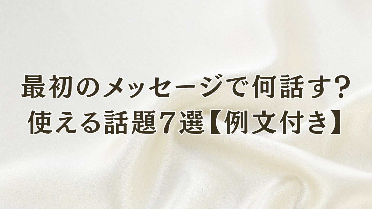 最初のメッセージで何話す？
使える話題7選【例文付き】