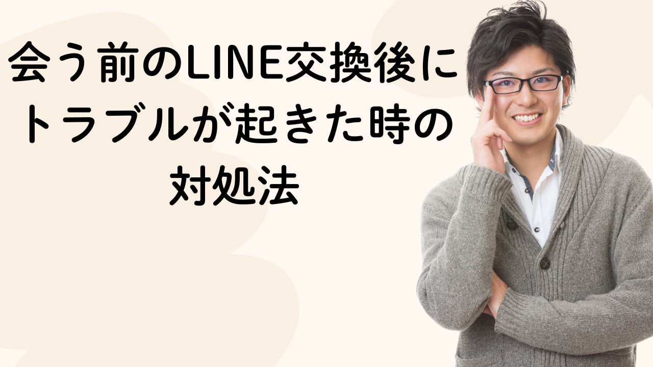 会う前のLINE交換後に
トラブルが起きた時の
対処法
