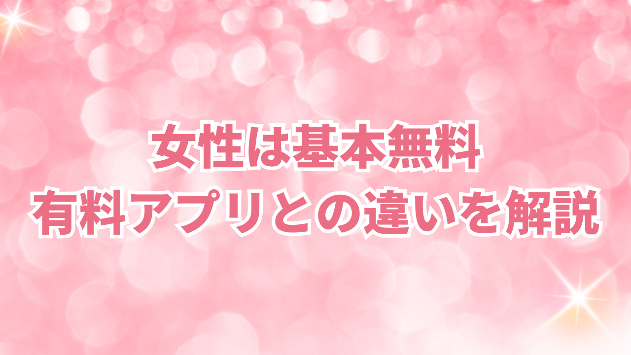 女性は基本無料 有料アプリとの違いを解説