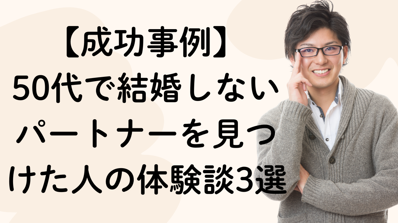 【成功事例】
50代で結婚しないパートナーを見つけた人の体験談3選
