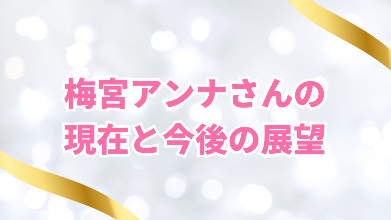 梅宮アンナさんの 現在と今後の展望