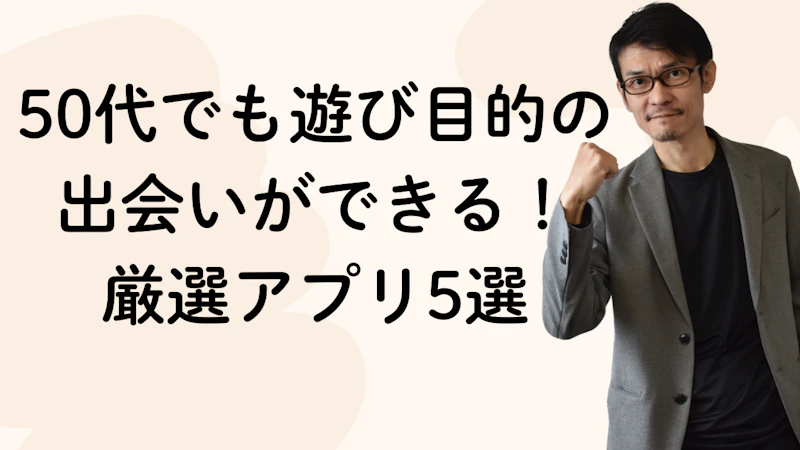 50代でも遊び目的の出会いができる!厳選アプリ5選