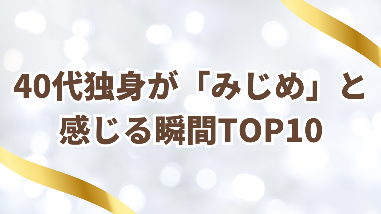 40代独身が「みじめ」と
感じる瞬間TOP10