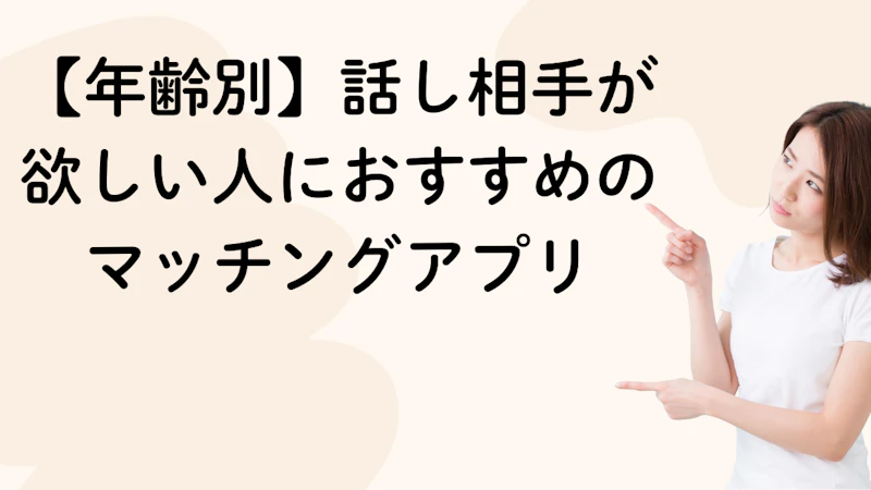 【年齢別】話し相手が
欲しい人におすすめの
マッチングアプリ