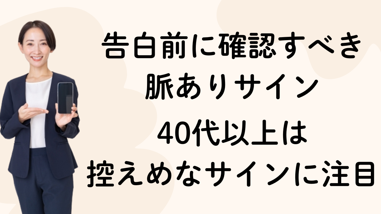 告白前に確認すべき
脈ありサイン
　
40代以上は
控えめなサインに注目