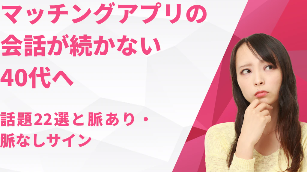 マッチングアプリの会話が続かない40代へ｜話題22選と脈あり・脈なしサイン