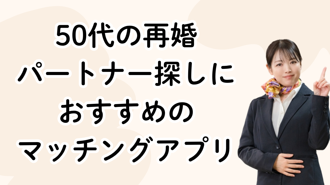 50代の再婚
パートナー探しに
おすすめの
マッチングアプリ
