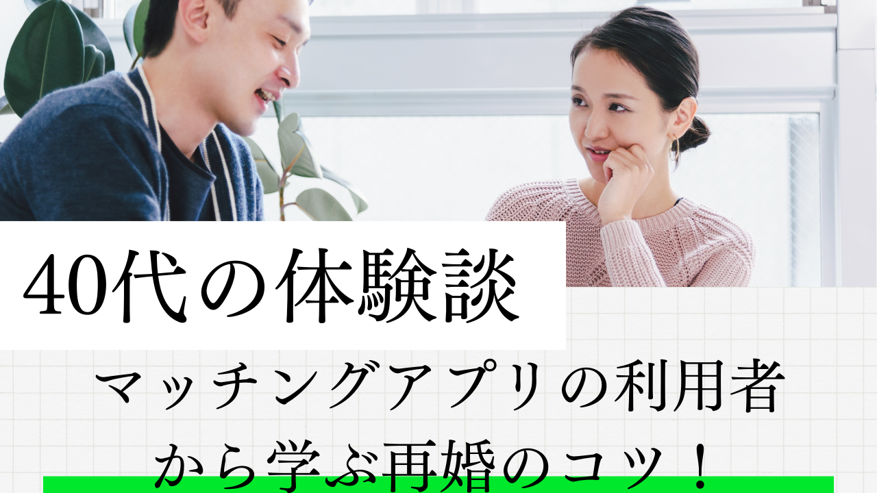 【40代の体験談】マッチングアプリの利用者から学ぶ再婚のコツ！