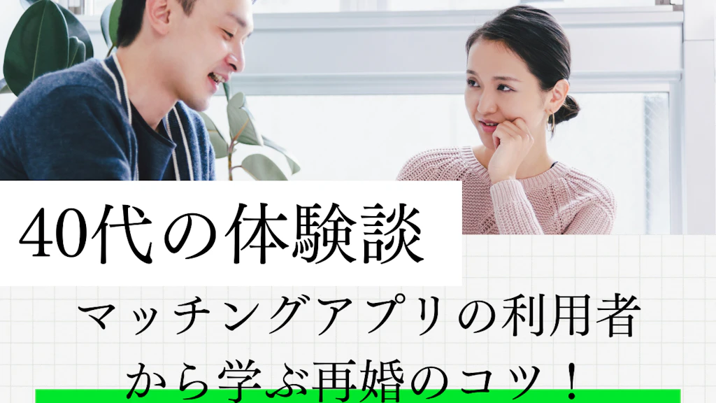 【40代の体験談】マッチングアプリの利用者から学ぶ再婚のコツ！