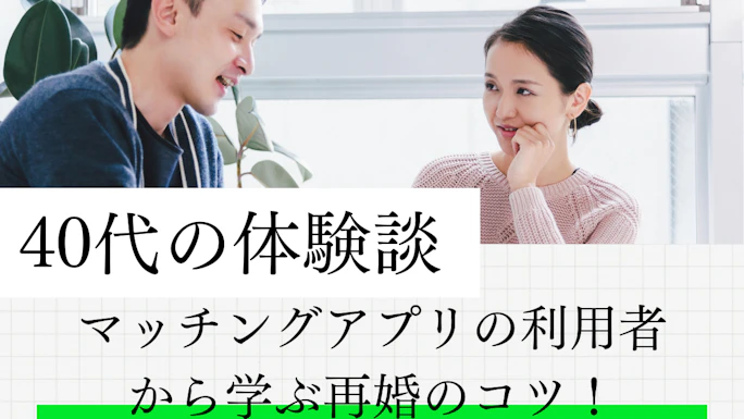 【40代の体験談】マッチングアプリの利用者から学ぶ再婚のコツ！