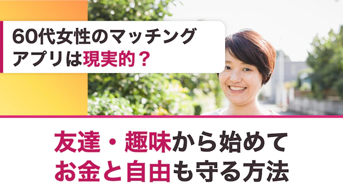 60代女性のマッチングアプリは現実的？友達・趣味から始めてお金と自由も守る方法