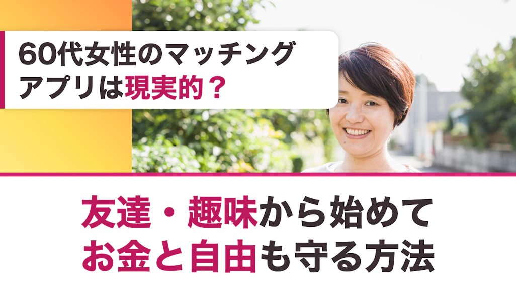 60代女性のマッチングアプリは現実的?友達・趣味から始めてお金と自由も守る方法
