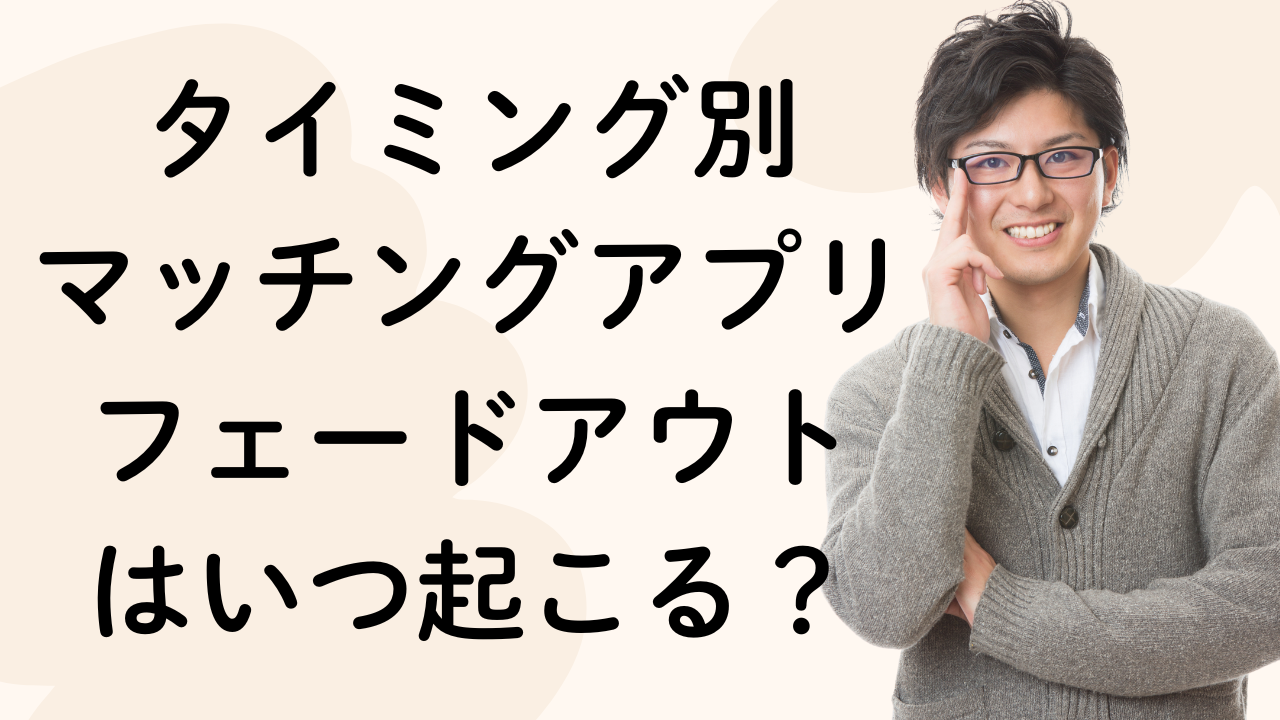 タイミング別
マッチングアプリフェードアウト
はいつ起こる？