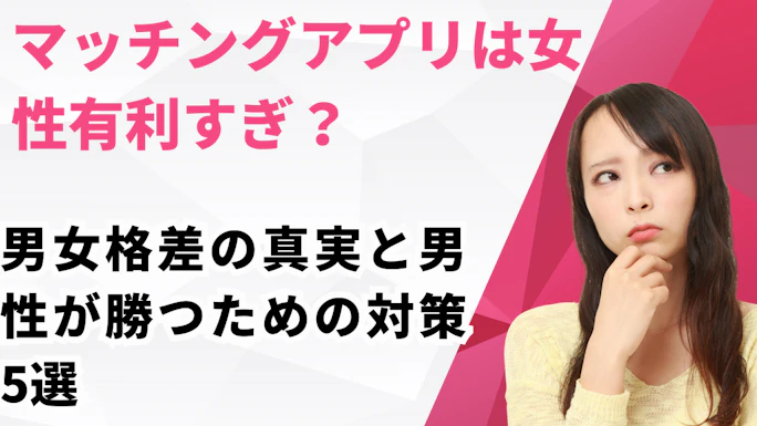 マッチングアプリは女性有利すぎ？男女格差の真実と男性が勝つための対策5選