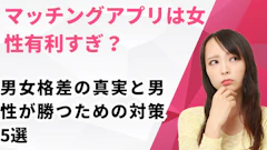 マッチングアプリは女性有利すぎ?男女格差の真実と男性が勝つための対策5選