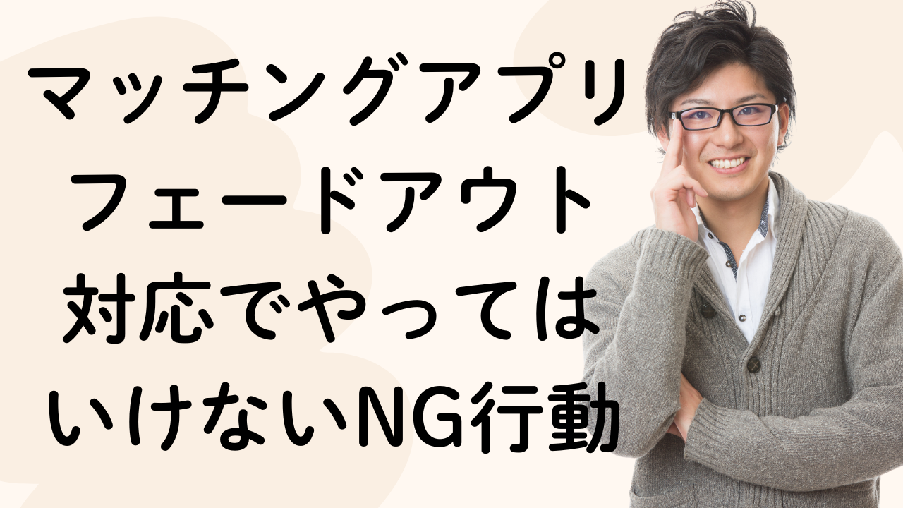マッチングアプリ
フェードアウト
対応でやっては
いけないNG行動