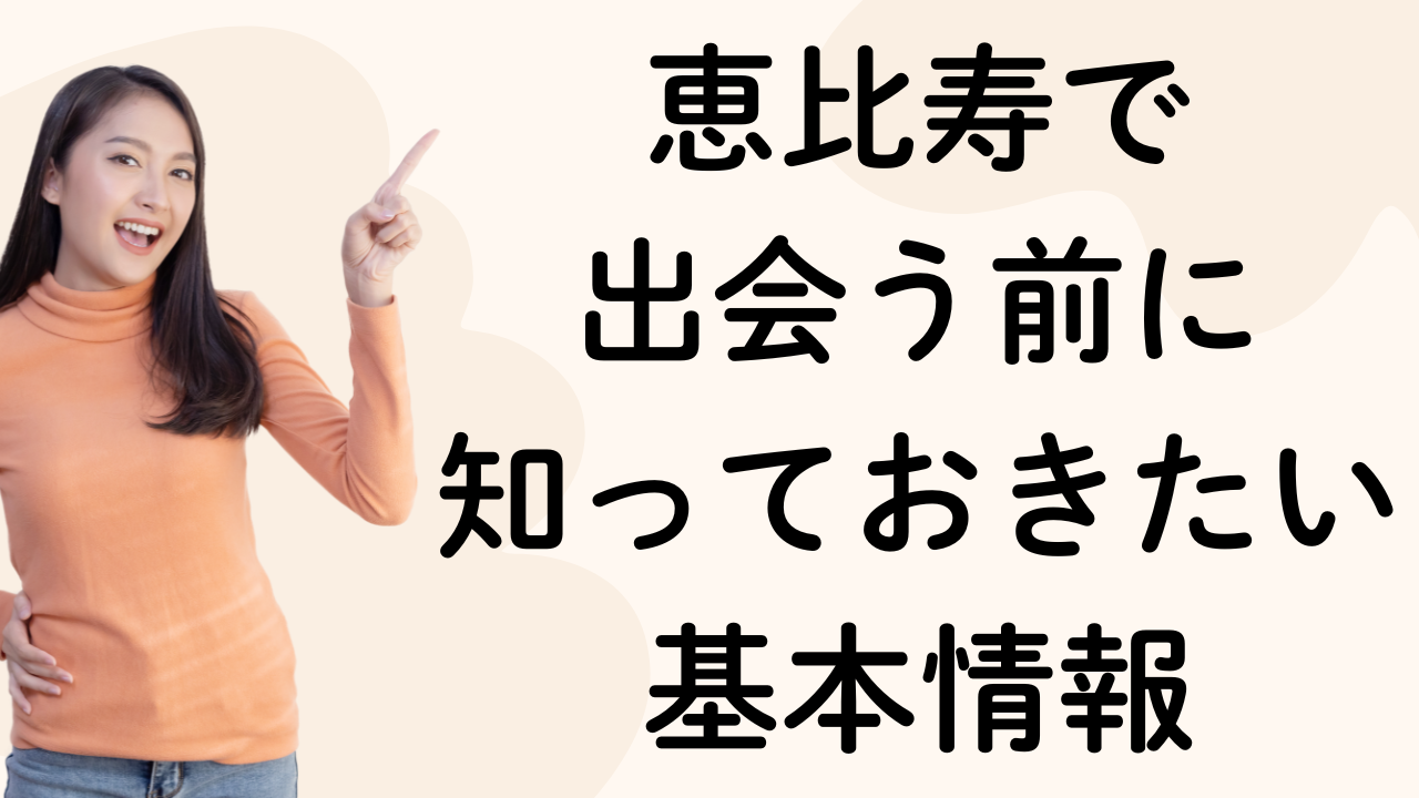 恵比寿で 出会う前に 知っておきたい 基本情報