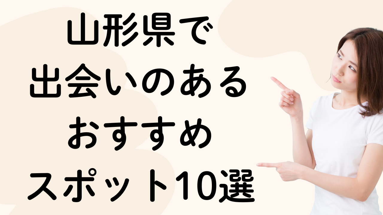 山形県で
出会いのある
おすすめ
スポット10選