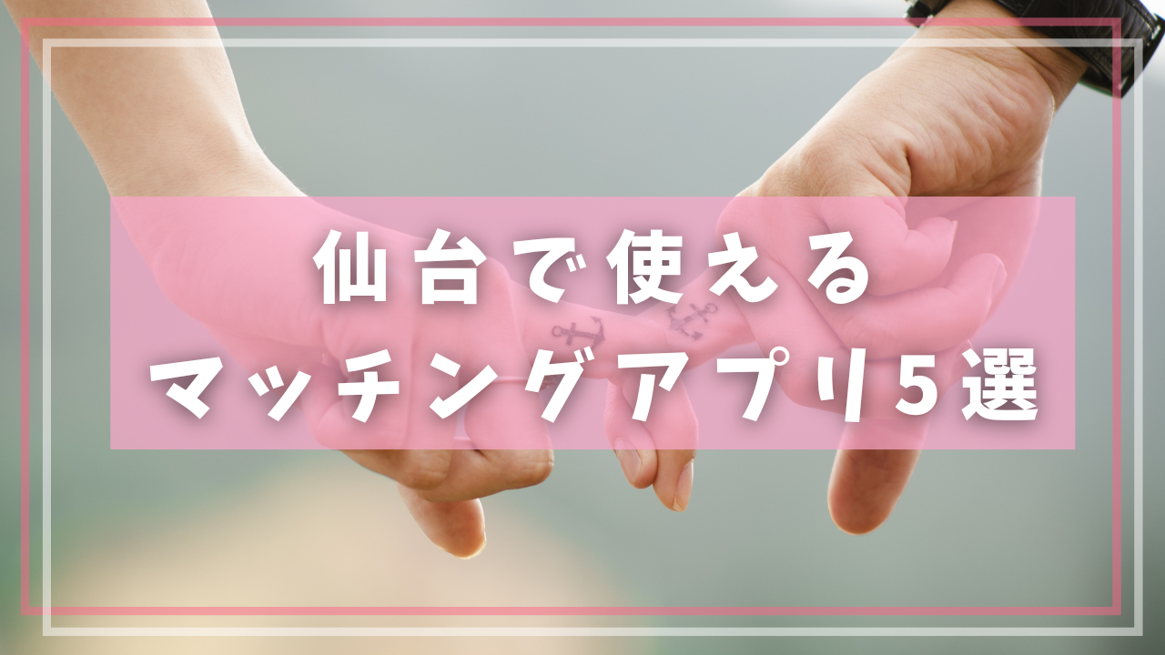 仙台で使えるマッチングアプリ5選