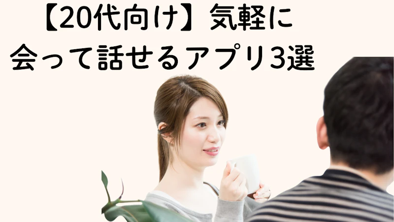 【20代向け】気軽に
会って話せるアプリ3選