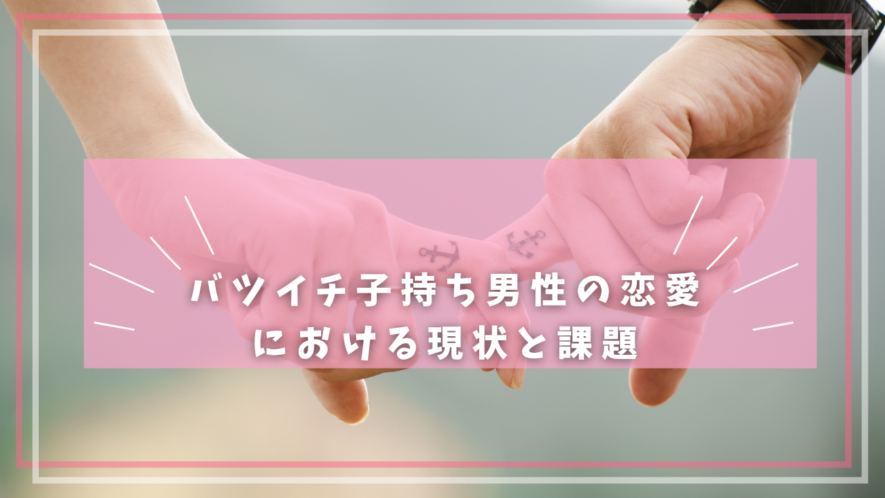 バツイチ子持ち男性の恋愛における現状と課題