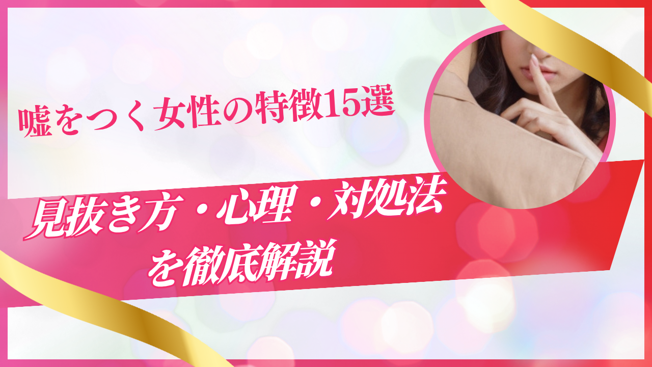 嘘をつく女性の特徴15選｜見抜き方・心理・対処法を徹底解説