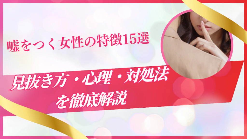 嘘をつく女性の特徴15選｜見抜き方・心理・対処法を徹底解説