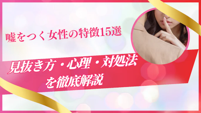 嘘をつく女性の特徴15選｜見抜き方・心理・対処法を徹底解説