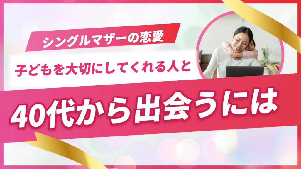 シングルマザーの恋愛|子どもを大切にしてくれる人と40代から出会うには