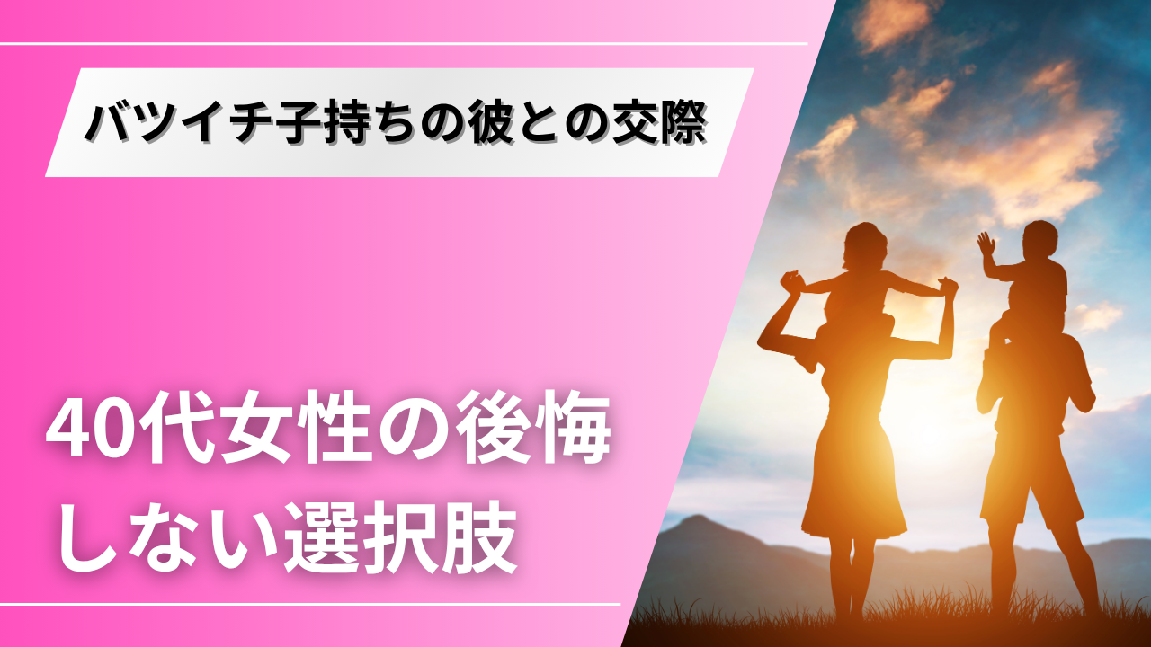 バツイチ子持ちの彼が好きだけど別れるべき？40代女性の本音を紹介
