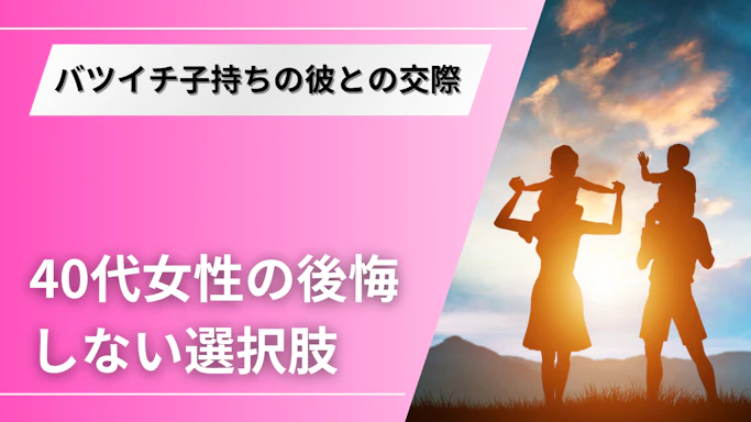 バツイチ子持ちの彼が好きだけど別れるべき？40代女性の本音を紹介
