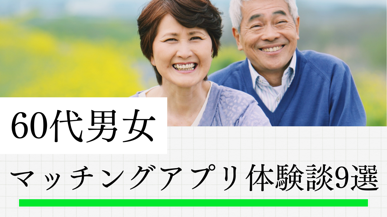 60代のマッチングアプリ体験談9選！成功・失敗のリアルな声と出会いまでの全記録