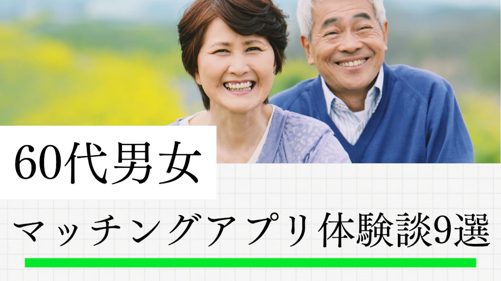 60代のマッチングアプリ体験談9選!成功・失敗のリアルな声と出会いまでの全記録