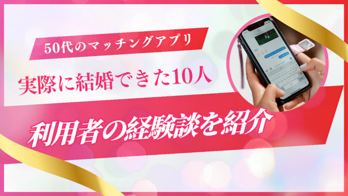 50代のマッチングアプリ体験談！実際に結婚できた10人の利用者の経験談を紹介