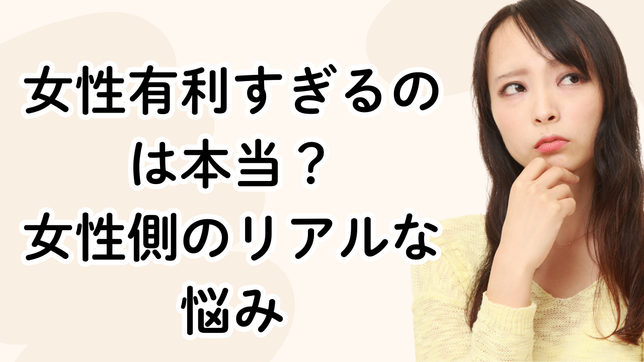 女性有利すぎるのは本当? 女性側のリアルな悩み