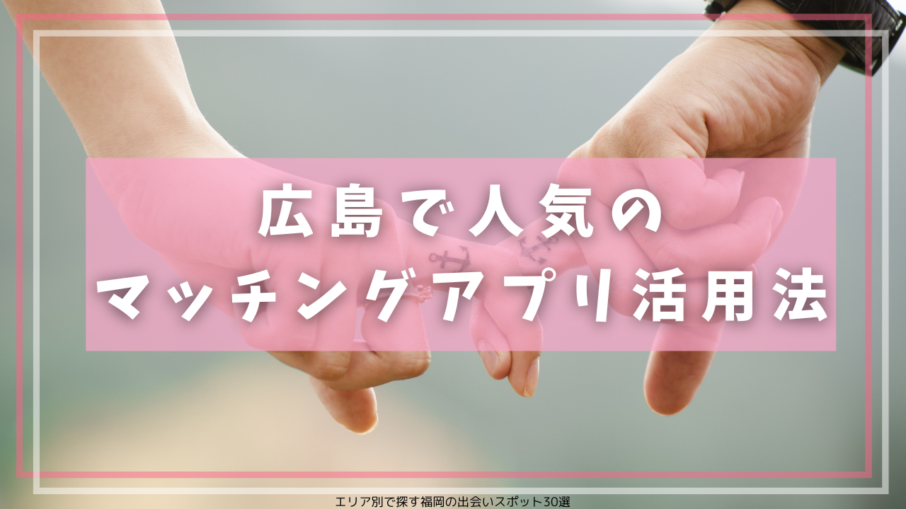 広島で人気のマッチングアプリ活用法