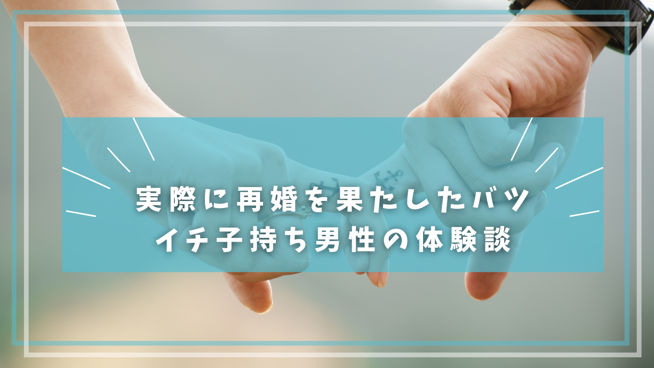 実際に再婚を果たしたバツイチ子持ち男性の体験談
