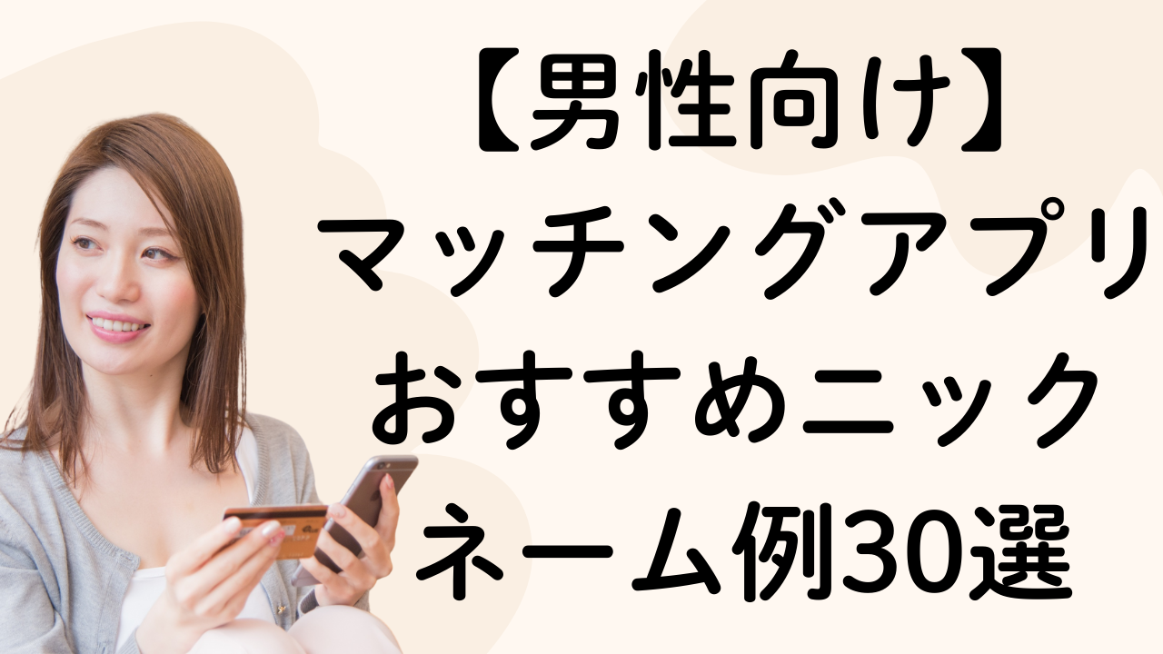 【男性向け】
マッチングアプリおすすめニック
ネーム例30選