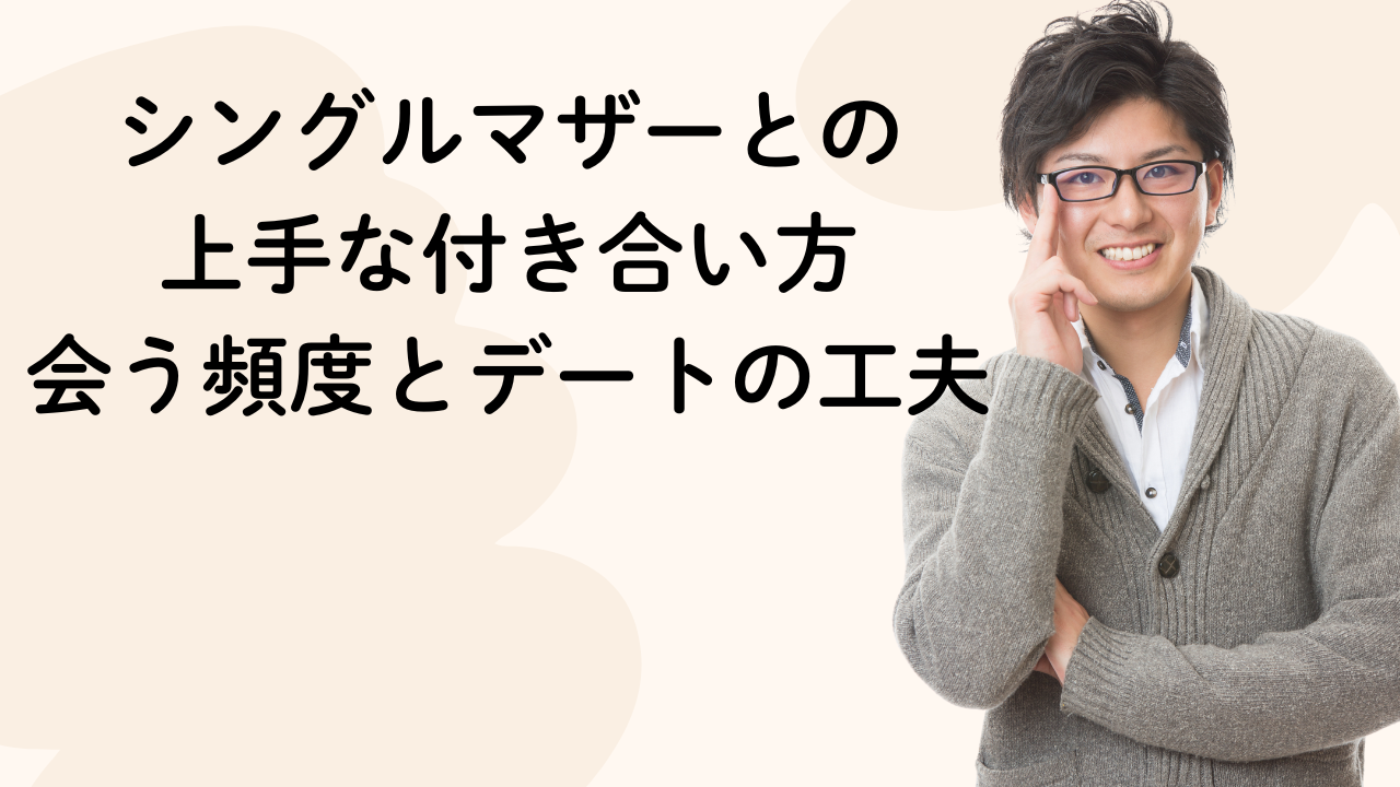 シングルマザーとの
上手な付き合い方
会う頻度とデートの工夫