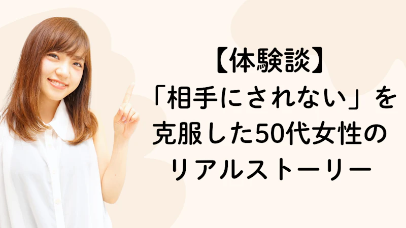 【体験談】「相手にされない」を克服した50代女性のリアルストーリー