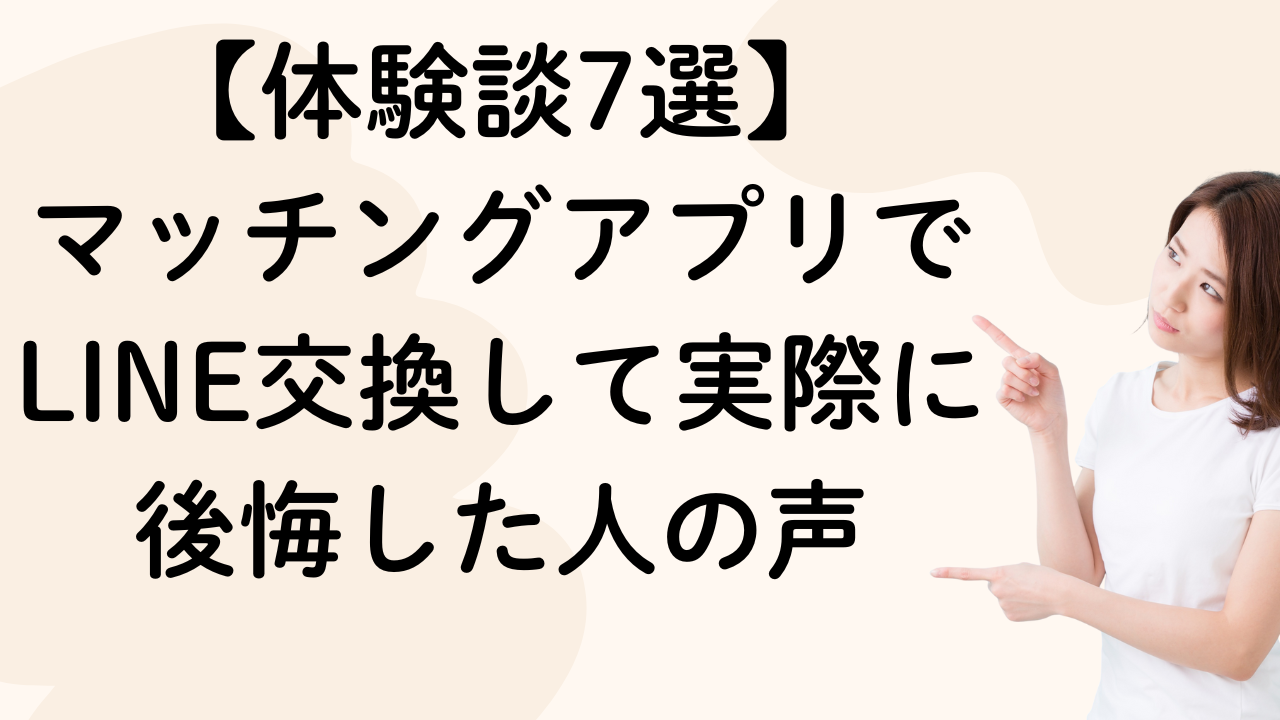 【体験談7選】
マッチングアプリでLINE交換して実際に後悔した人の声