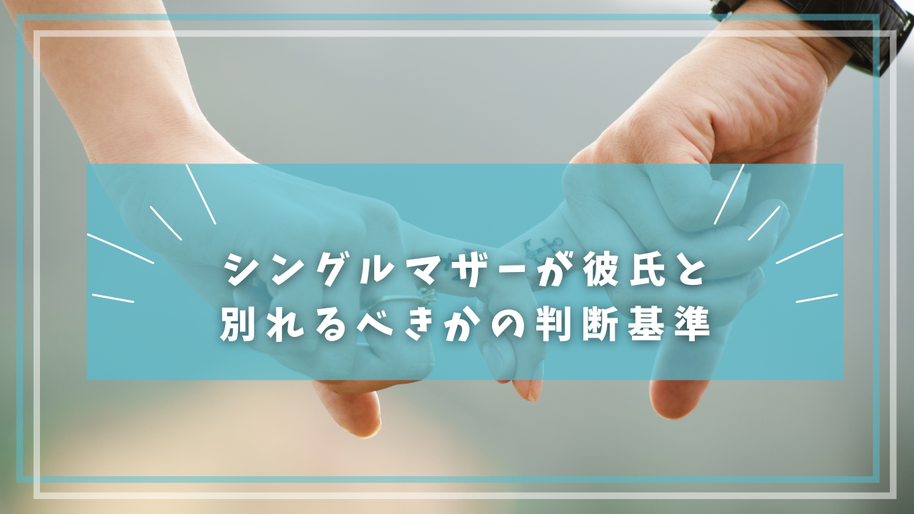シングルマザーが彼氏と 別れるべきかの判断基準