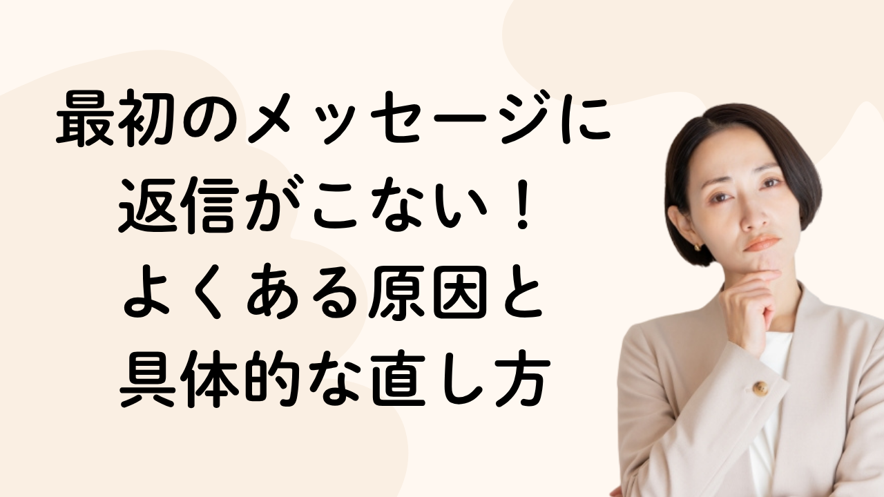 最初のメッセージに
返信がこない！
よくある原因と
具体的な直し方