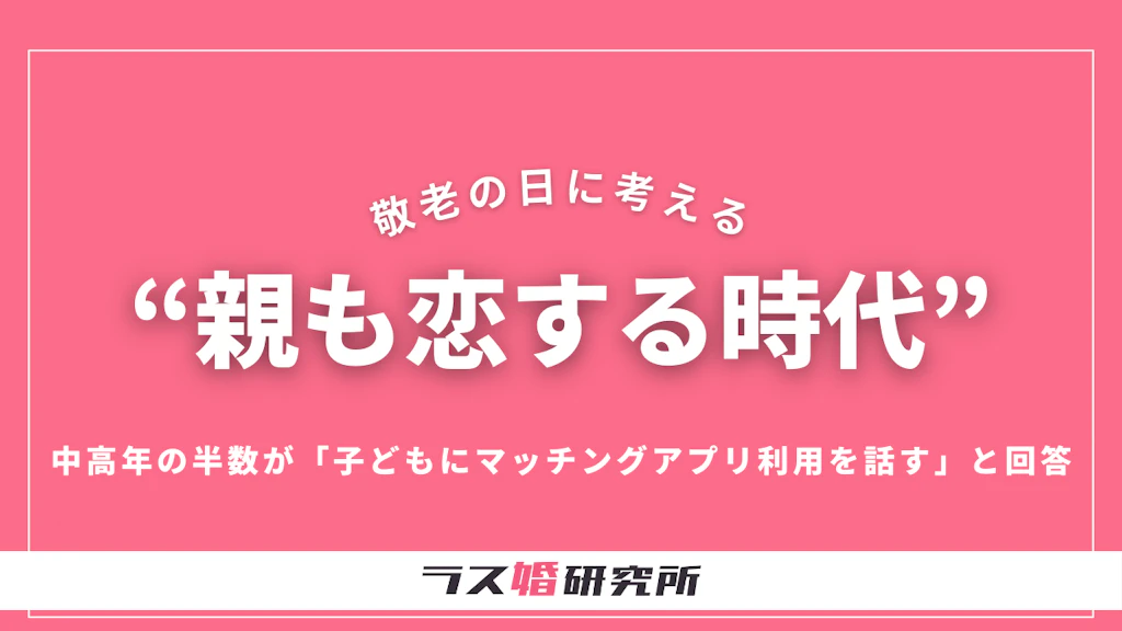 敬老の日に考える、“親も恋する時代”　中高年の半数が「子どもにマッチングアプリ利用を話す」と回答──ラス婚研究所が見た令和の中高年像